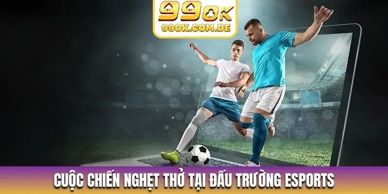 Cuộc chiến nghẹt thở tại đấu trường Esports